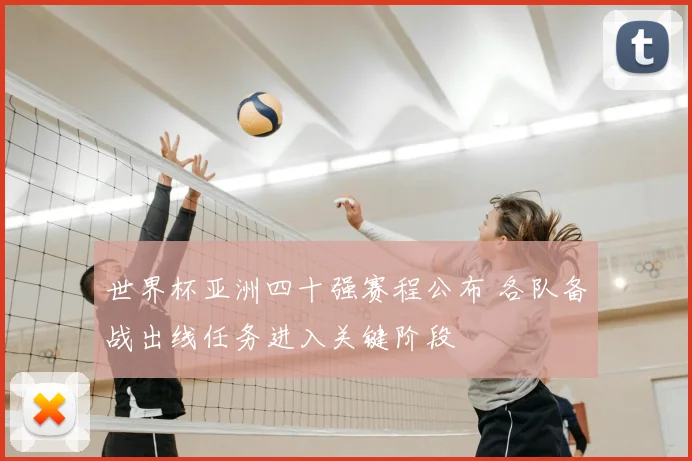 世界杯亚洲四十强赛程公布 各队备战出线任务进入关键阶段