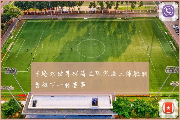卡塔尔世界杯荷兰队完成三球胜利晋级下一轮赛事