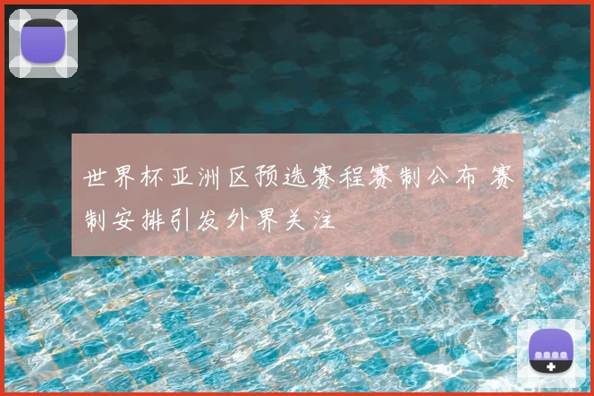 世界杯亚洲区预选赛程赛制公布 赛制安排引发外界关注