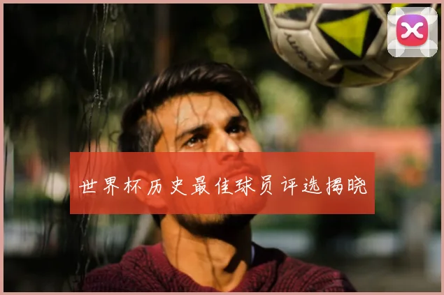 世界杯历史最佳球员评选揭晓
