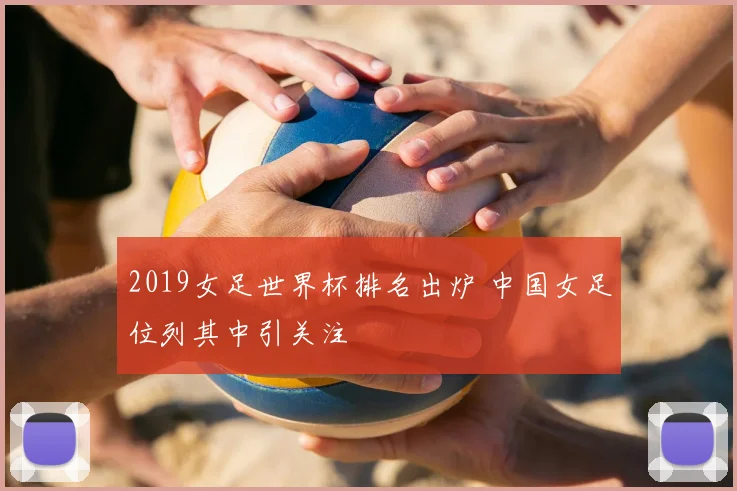 2019女足世界杯排名出炉 中国女足位列其中引关注