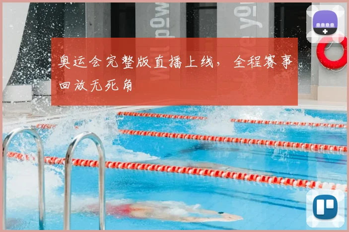 奥运会完整版直播上线,全程赛事回放无死角