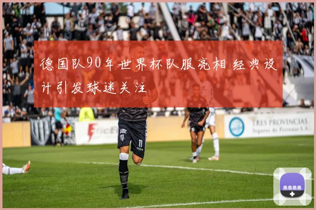 德国队90年世界杯队服亮相 经典设计引发球迷关注
