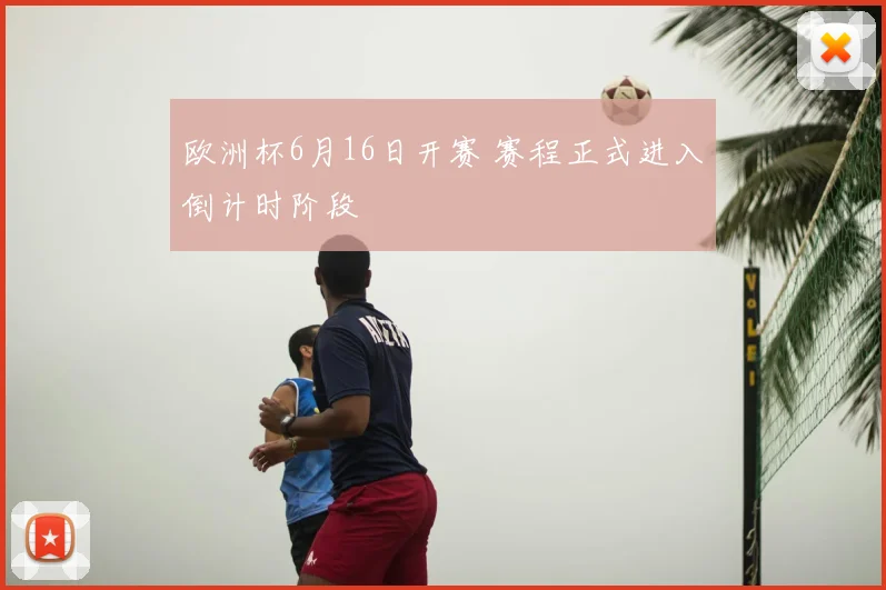 欧洲杯6月16日开赛 赛程正式进入倒计时阶段