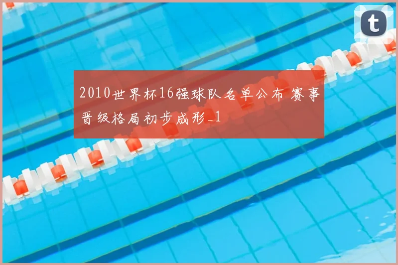 2010世界杯16强球队名单公布 赛事晋级格局初步成形_1